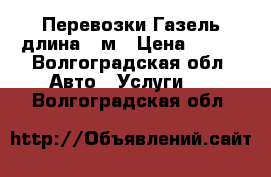 Перевозки Газель длина 4 м › Цена ­ 250 - Волгоградская обл. Авто » Услуги   . Волгоградская обл.